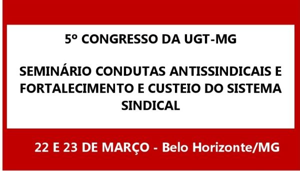CONGRESSO ESTADUAL DA UGT-MG E SEMINÁRIO: 22 E 23 DE MARÇO